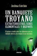 libro Un Banquete Troyano: Extraterrestres, Seres Elementales Y Bigfoots